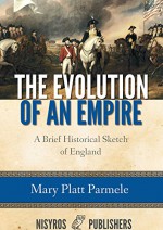 The Evolution of an Empire, A Brief Historical Sketch of England - Mary Platt Parmele