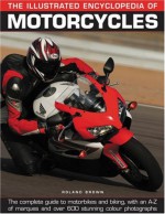 The Illustrated Encyclopedia Of Motorcycles: The Complete Guide To Motorbikes And Biking, With An A Z Of Marques And Over 600 Stunning Color Photographs - Roland Brown