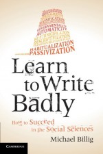 Learn to Write Badly: How to Succeed in the Social Sciences - Michael Billig