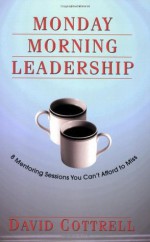 Monday Morning Leadership: 8 Mentoring Sessions You Can't Afford to Miss - Juli Baldwin, David Cottrell, Alice Adams