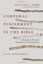 Corporal Punishment in the Bible: A Redemptive-Movement Hermeneutic for Troubling Texts - William J. Webb