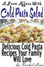 A Love Affair With Cold Pasta Salad:Delicious Cold Pasta Recipes Your Family Will Love (Love Affair With Food) - Rachel Lane