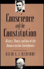 Conscience and the Constitution: History, Theory, and Law of the Reconstruction Amendments - David A.J. Richards