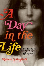 A Day in the Life: One Family, the Beautiful People, and the End of the Sixties - Robert Greenfield