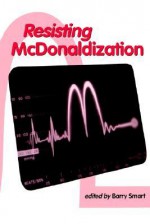 Resisting McDonaldization - Barry Smart