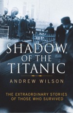 Shadow of the Titanic: The Extraordinary Stories of Those Who Survived - Andrew Wilson