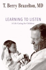 Learning to Listen: A Life Caring for Children (A Merloyd Lawrence Book) - T. Berry Brazelton