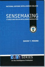 Sensemaking: A Structure for an Intelligence Revolution: A Structure for an Intelligence Revolution - David T. Moore, National Defense Intelligence College (U.S.), United States Department of Defense