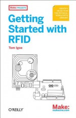 Getting Started with RFID: Identify Objects in the Physical World with Arduino - Tom Igoe