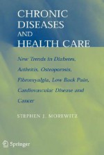 Chronic Diseases and Health Care: New Trends in Diabetes, Arthritis, Osteoporosis, Fibromyalgia, Low Back Pain, Cardiovascular Disease, and Cancer - Stephen J. Morewitz