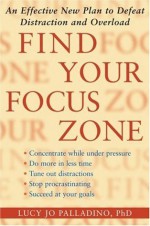 Find Your Focus Zone: An Effective New Plan to Defeat Distraction and Overload - Lucy Jo Palladino