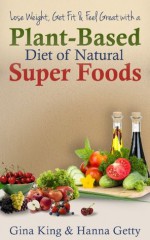 Lose Weight, Get Fit & Feel Great With a Plant-Based Diet of Natural Super Foods - Hanna Getty, Regina King