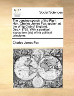 The Genuine Speech of the Right Hon. Charles James Fox; Spoken at the Whig Club of England, Dec.4,1792. with a Poetical Expositioin [Sic] of His Polit - Charles Fox