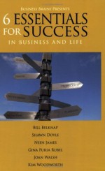 6 Essentials for Success in Business and Life - Neen James, Shawn Doyle, Joan Walsh, Gina Furia Rubel, Kim Woodworth, Bill Belknap, Barbara McIntosh Webb, Alexis Doyle Gastwirth