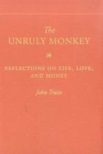 The Unruly Monkey: Reflections on Life, Love, and Money - John Train