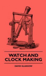 Watch and Clock Making - David Glasgow, Wilfrid Lay