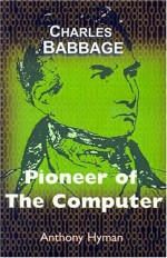 Charles Babbage: Pioneer of the Computer - Anthony Hyman