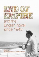 End of Empire and the English Novel since 1945 - Rachael Gilmour, Bill Schwarz