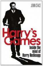 Harry's Games: Inside the Mind of Harry Redknapp - John Crace