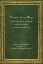 Elizabeth Stuart Phelps: Selected Tales, Essays, and Poems - Elizabeth Stuart Phelps, Elizabeth Duquette, Cheryl Tevlin