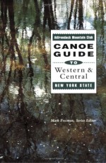 The Adirondack Mountain Club Canoe Guide to Western and Central New York State - Mark Freeman