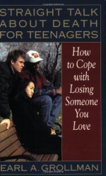 Straight Talk about Death for Teenagers: How to Cope with Losing Someone You Love - Earl A. Grollman