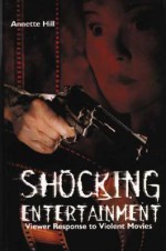 Shocking Entertainment: Viewer Response to Violent Movies - Annette Hill