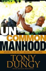 Uncommon Manhood: Secrets To What It Means To Be A Man - Tony Dungy, Nathan Whitaker