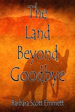 THE LAND BEYOND GOODBYE - Barbara Scott Emmett