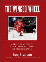 The Winged Wheel: A Half-Century of the Detroit Red Wings in Photographs - Rob Simpson