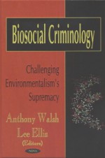 Biosocial Criminology: Challenging Environmentalism's Supremacy - Anthony Walsh