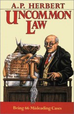 Uncommon Law: Being 66 Misleading Cases - A.P. Herbert