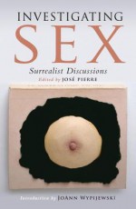 Investigating Sex: Surrealist Discussions - José Pierre, Joann Wypijewski, Dawn Ades