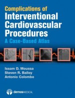 Complications of Interventional Cardiovascular Procedures: A Case-Based Atlas - Issam D. Moussa, Steven R. Bailey, Antonio Colombo