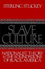 Slave Culture: Nationalist Theory and the Foundations of Black America - Sterling Stuckey