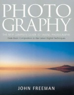 Photography: The New Complete Guide to Taking Photographs - John Freeman