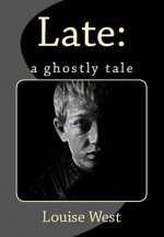 Late: a ghostly tale - Louise West