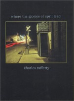 Where the Glories of April Lead - Charles Rafferty