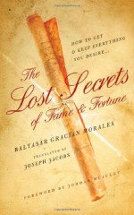 The Lost Secrets Of Fame And Fortune: How To Get And Keep Everything You Desire - Baltasar Gracián, Joseph Jacobs, Jordan Mcauley