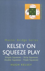 Kelsey on Squeeze Play: Simple Squeezes, Strip-Squeezes, Double Squeezes, Triple Squeezes - Hugh Walter Kelsey