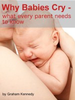 Why Babies Cry - What Every Parent Needs to Know (Understanding Your Baby Book 2) - Graham Kennedy