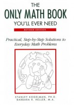 The Only Math Book You'll Ever Need: Practical, Step-By-Step Solutions to Everyday Math Problems - Stanley Kogelman