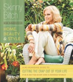 Skinny Bitch: Home, Beauty, and Style A No-Nonsense Guide to Cutting the Crap Out of Your Life for a Better Body and a Kinder World - Kim Barnouin