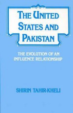 The United States and Pakistan: The Evolution of an Influence Relationship - Shirin Tahir-Kheli