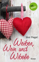 Weiber, Wein und Wibele: Roman (German Edition) - Sissi Flegel