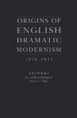 Origins of English Dramatic Modernism, 1870-1914 - Daniel Meyer-Dinkgrafe, Gregory F. Tague