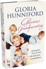 Glorious Grandparenting: Having the Time of Your Life with Your Grandchildren - Gloria Hunniford