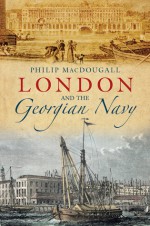 London and the Georgian Navy - Philip MacDougall