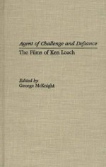 Agent of Challenge and Defiance: The Films of Ken Loach - George McKnight