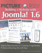 Picture Yourself Building a Web Site with Joomla! 1.6: Step-By-Step Instruction for Creating a High Quality, Professional-Looking Site with Ease - Mark Andrews, Robin D. Turner